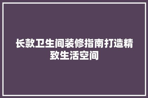 长款卫生间装修指南打造精致生活空间