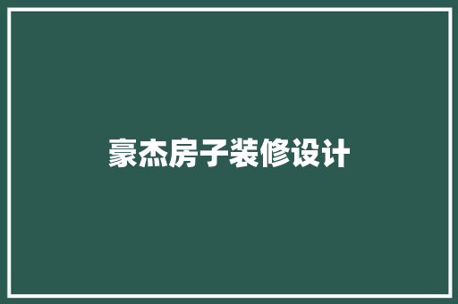 豪杰房子装修设计 第1张 豪杰房子装修设计 第1张