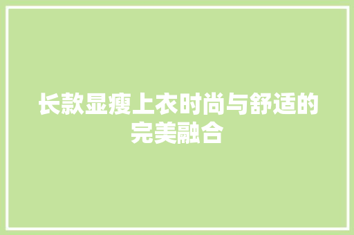 长款显瘦上衣时尚与舒适的完美融合