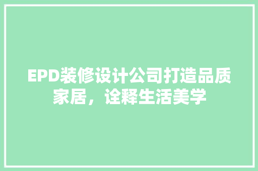 EPD装修设计公司打造品质家居，诠释生活美学