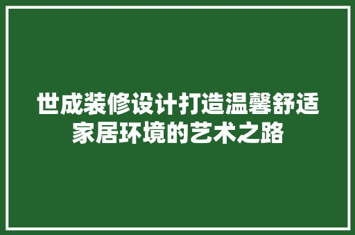 世成装修设计打造温馨舒适家居环境的艺术之路  第1张