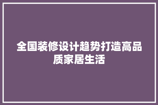 全国装修设计趋势打造高品质家居生活