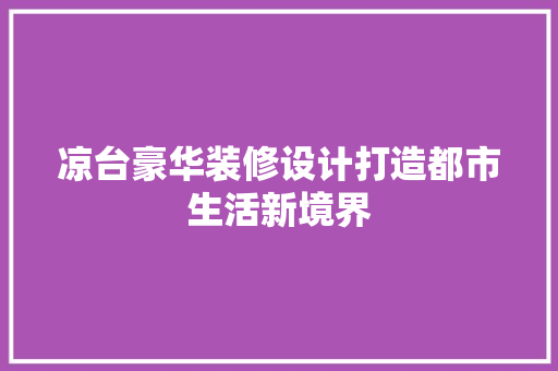 凉台豪华装修设计打造都市生活新境界