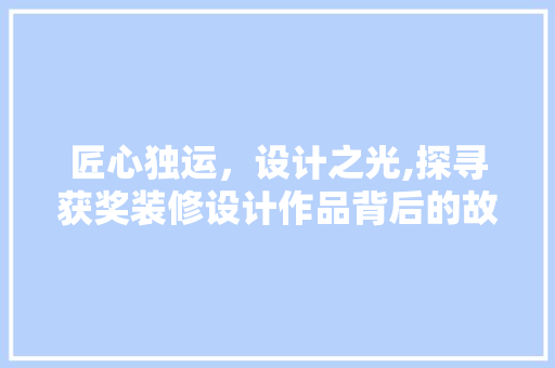 匠心独运,设计之光,探寻获奖装修设计作品背后的故事