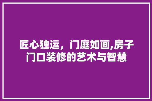 匠心独运，门庭如画,房子门口装修的艺术与智慧