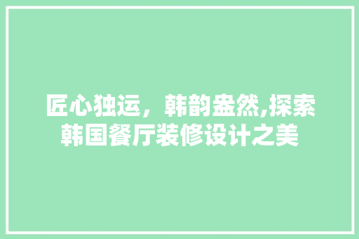 匠心独运，韩韵盎然,探索韩国餐厅装修设计之美