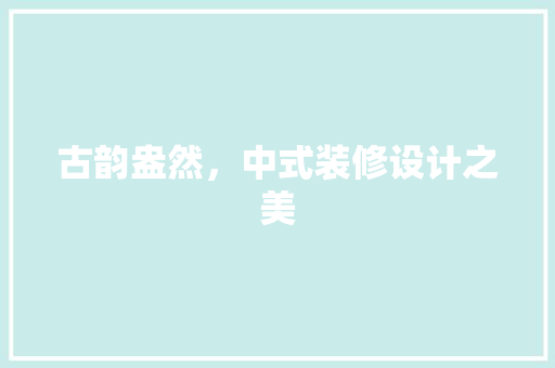 古韵盎然，中式装修设计之美