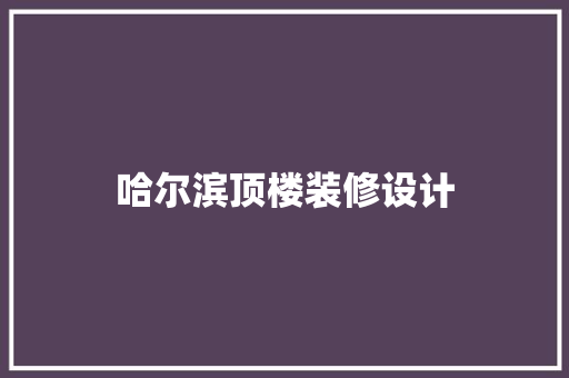 哈尔滨顶楼装修设计