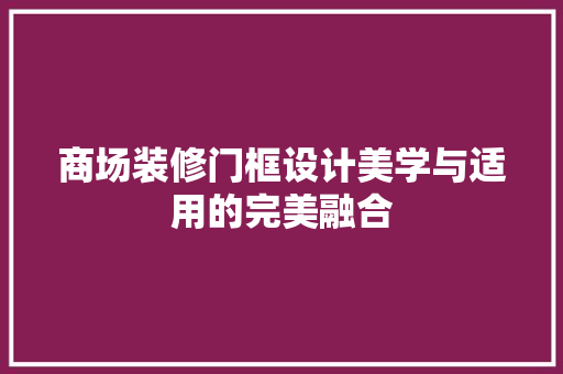 商场装修门框设计美学与适用的完美融合