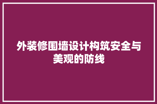 外装修围墙设计构筑安全与美观的防线