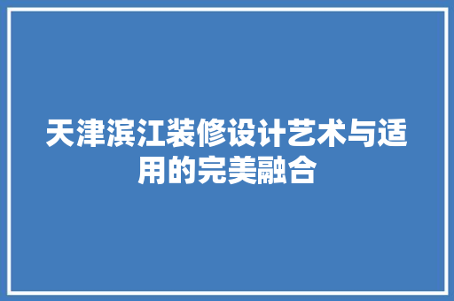 天津滨江装修设计艺术与适用的完美融合