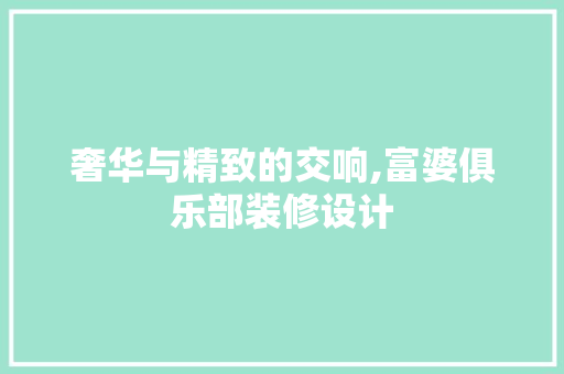奢华与精致的交响,富婆俱乐部装修设计
