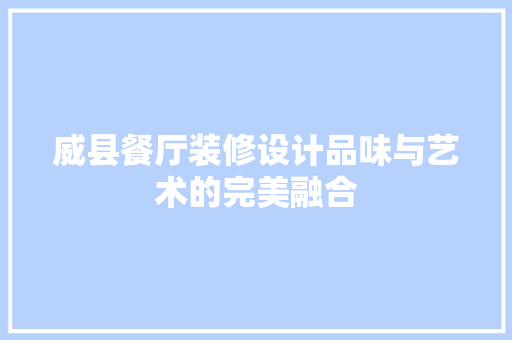 威县餐厅装修设计品味与艺术的完美融合