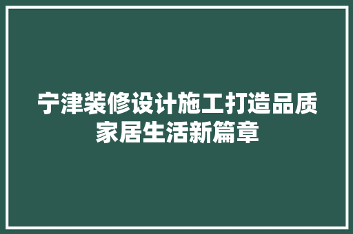 宁津装修设计施工打造品质家居生活新篇章 第1张 宁津装修设计施工打造品质家居生活新篇章 第1张