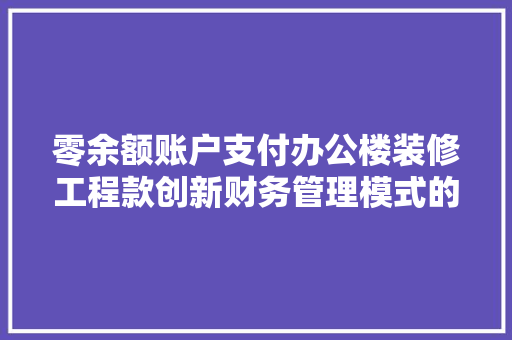 零余额账户支付办公楼装修工程款创新财务管理模式的方法与启示