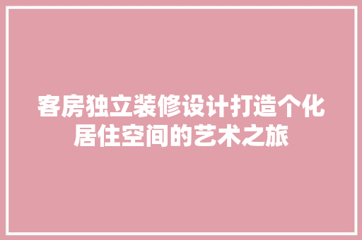 客房独立装修设计打造个化居住空间的艺术之旅