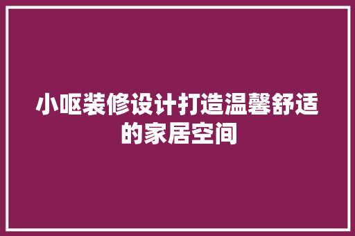 小呕装修设计打造温馨舒适的家居空间 第1张 小呕装修设计打造温馨舒适的家居空间 第1张