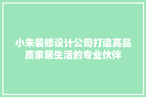 小朱装修设计公司打造高品质家居生活的专业伙伴