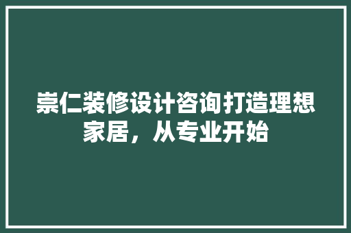 崇仁装修设计咨询打造理想家居，从专业开始