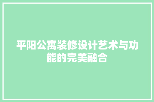 平阳公寓装修设计艺术与功能的完美融合