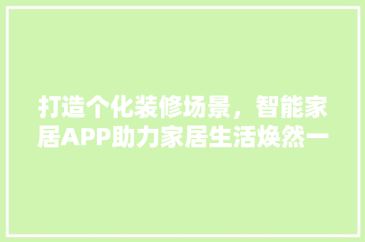 打造个化装修场景，智能家居APP助力家居生活焕然一新