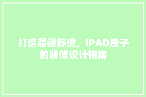 打造温馨舒适，IPAD屋子的装修设计指南