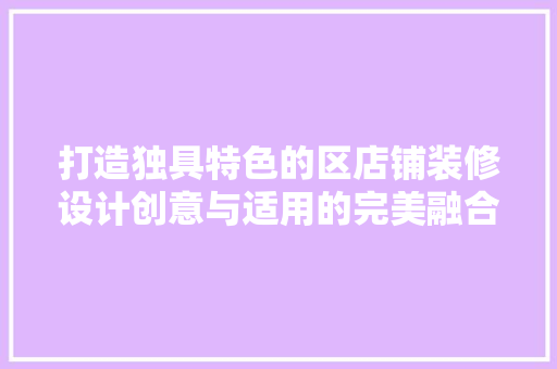 打造独具特色的区店铺装修设计创意与适用的完美融合