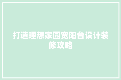 打造理想家园宽阳台设计装修攻略 第1张 打造理想家园宽阳台设计装修攻略 第1张