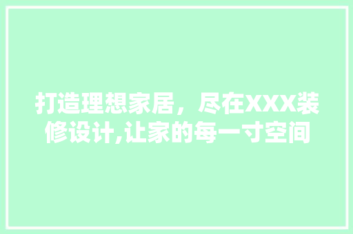 打造理想家居，尽在XXX装修设计,让家的每一寸空间都充满温馨与品质