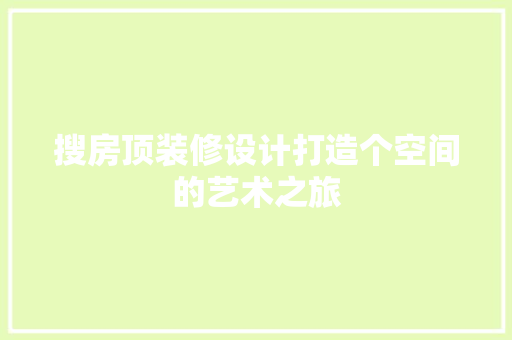 搜房顶装修设计打造个空间的艺术之旅
