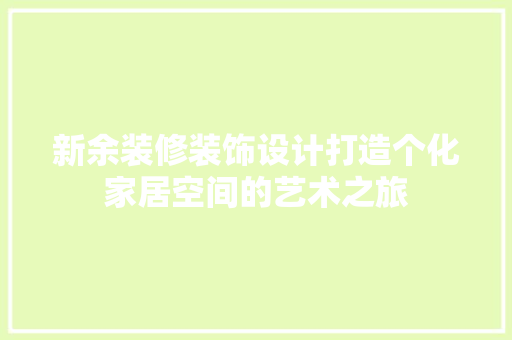 新余装修装饰设计打造个化家居空间的艺术之旅