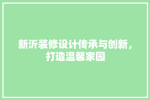 新沂装修设计传承与创新，打造温馨家园
