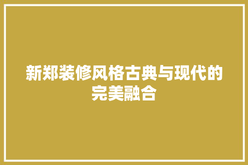 新郑装修风格古典与现代的完美融合
