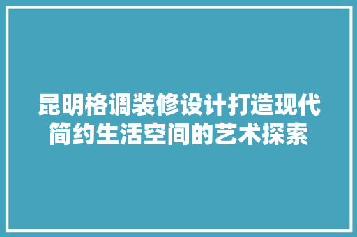 昆明格调装修设计打造现代简约生活空间的艺术探索