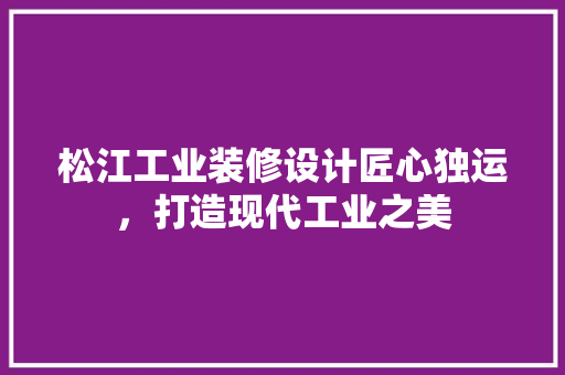 松江工业装修设计匠心独运，打造现代工业之美