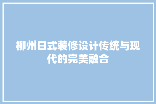 柳州日式装修设计传统与现代的完美融合