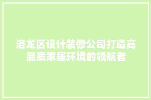 洛龙区设计装修公司打造高品质家居环境的领航者