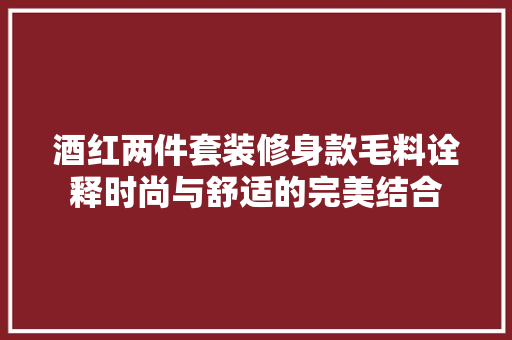 酒红两件套装修身款毛料诠释时尚与舒适的完美结合