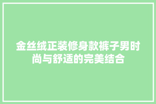 金丝绒正装修身款裤子男时尚与舒适的完美结合