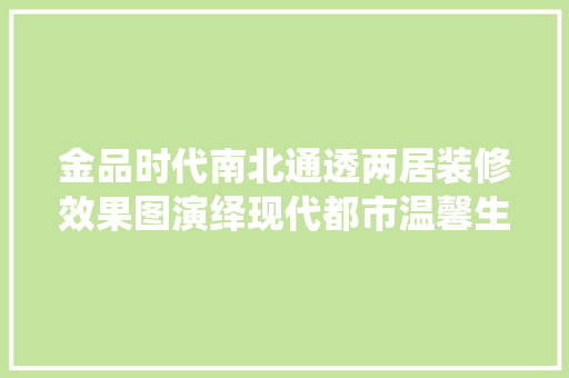 金品时代南北通透两居装修效果图演绎现代都市温馨生活