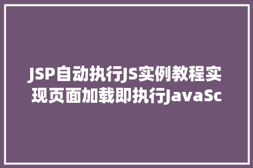 JSP自动执行JS实例教程实现页面加载即执行JavaScript代码