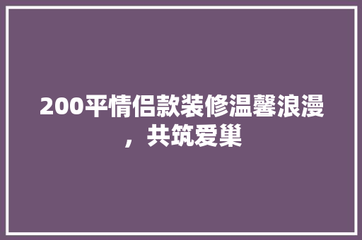 200平情侣款装修温馨浪漫，共筑爱巢