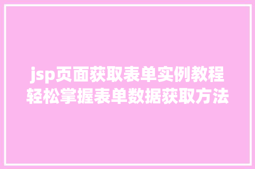 jsp页面获取表单实例教程轻松掌握表单数据获取方法