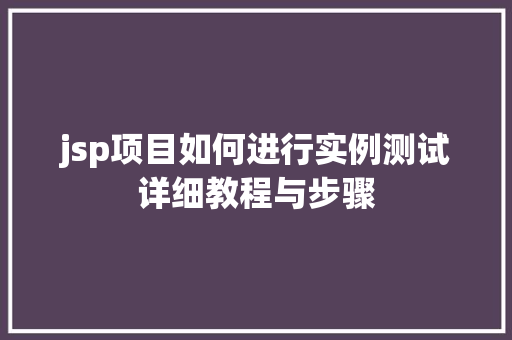 jsp项目如何进行实例测试详细教程与步骤