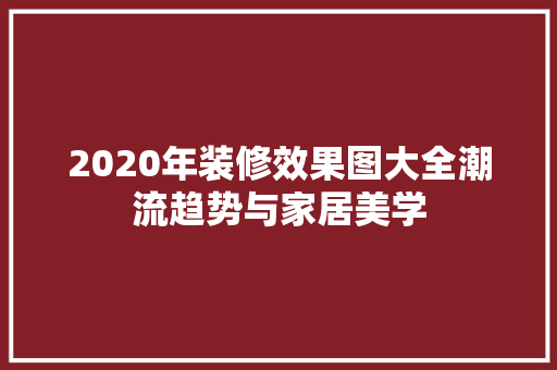 2020年装修效果图大全潮流趋势与家居美学