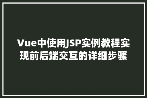 Vue中使用JSP实例教程实现前后端交互的详细步骤