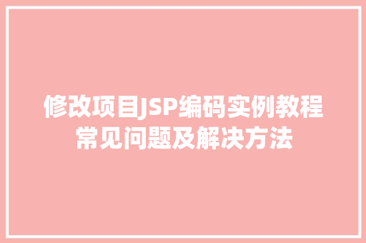 修改项目JSP编码实例教程常见问题及解决方法