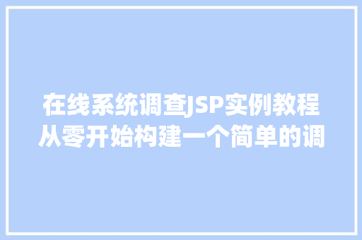 在线系统调查JSP实例教程从零开始构建一个简单的调查问卷