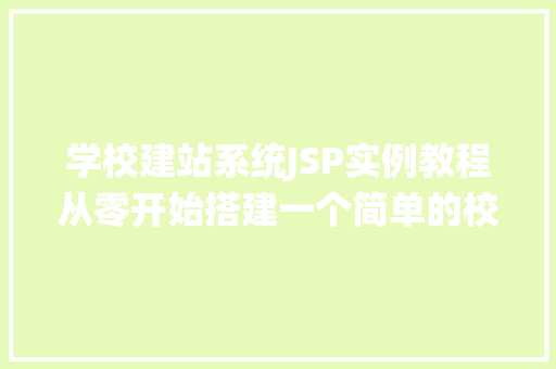学校建站系统JSP实例教程从零开始搭建一个简单的校园网站