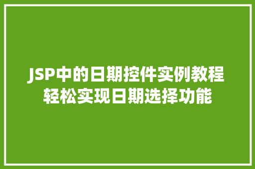 JSP中的日期控件实例教程轻松实现日期选择功能